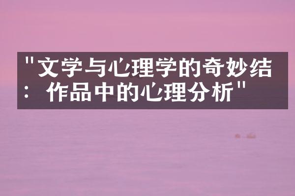 "文学与心理学的奇妙结合：作品中的心理分析"