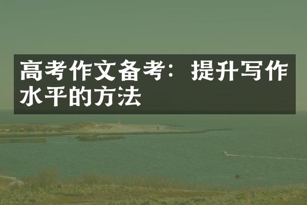 高考作文备考：提升写作水平的方法