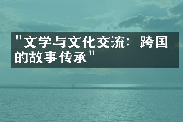 "文学与文化交流：跨国界的故事传承"