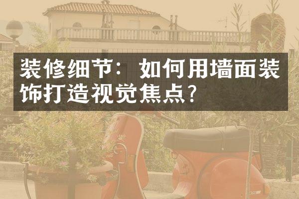 装修细节：如何用墙面装饰打造视觉焦点？