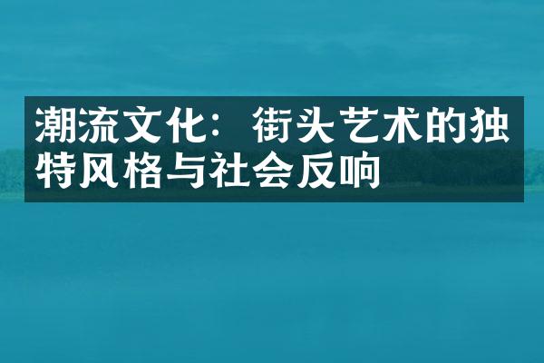 潮流文化：街头艺术的独特风格与社会反响