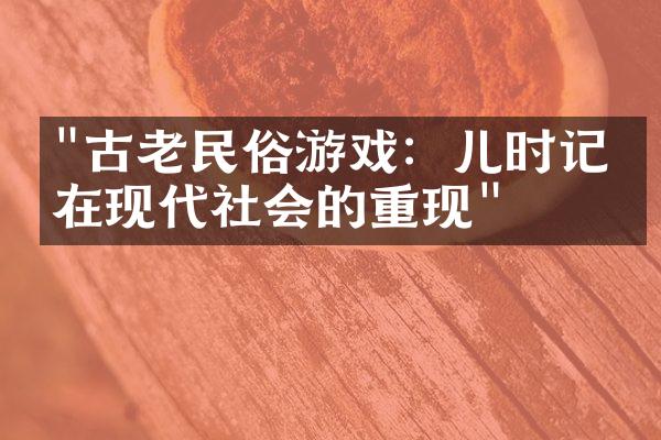 "古老民俗游戏：儿时记忆在现代社会的重现"