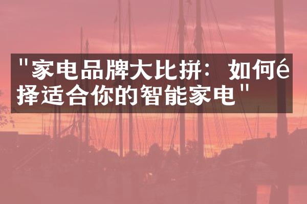 "家电品牌大比拼：如何选择适合你的智能家电"