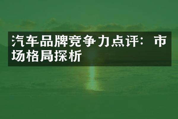 汽车品牌竞争力点评：市场格局探析