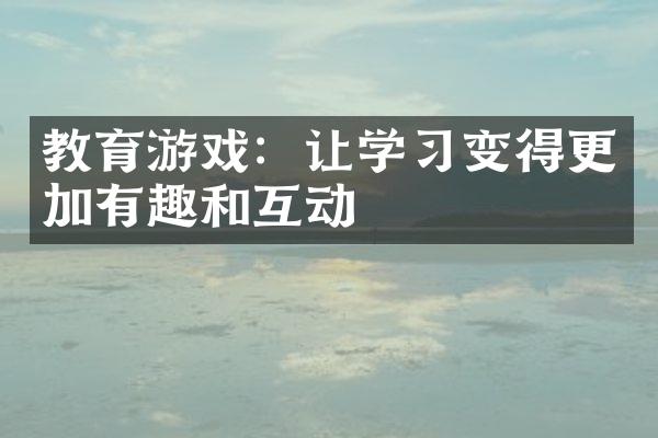 教育游戏：让学习变得更加有趣和互动