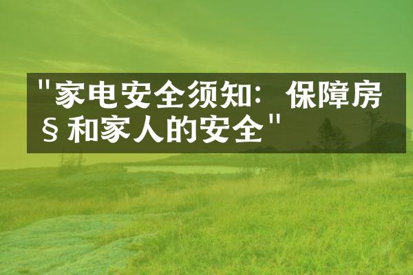 "家电安全须知：保障房产和家人的安全"