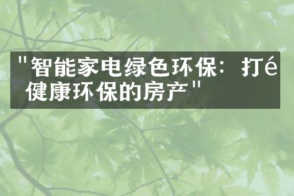 "智能家电绿色环保：打造健康环保的房产"