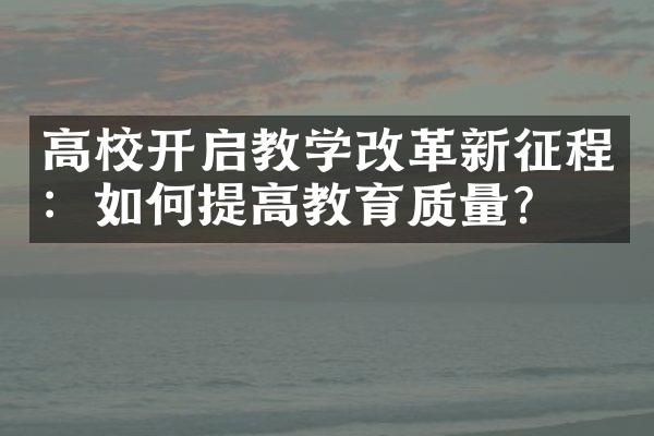 高校开启教学新征程：如何提高教育质量？