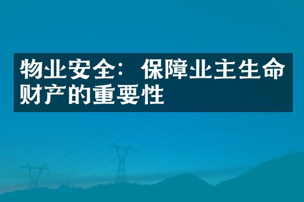 物业安全：保障业主生命财产的重要性