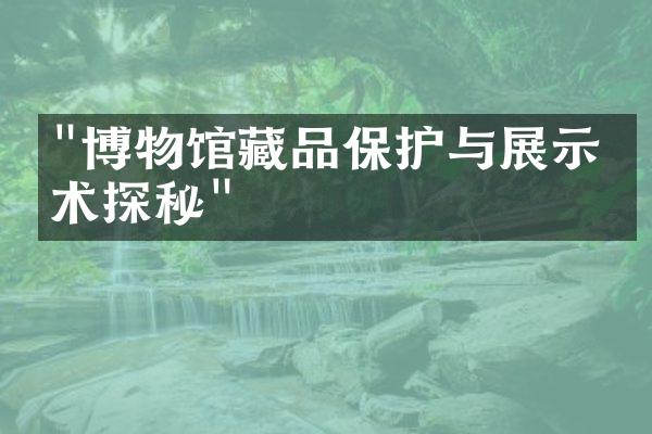 "博物馆藏品保护与展示技术探秘"