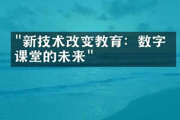 "新技术改变教育：数字化课堂的未来"