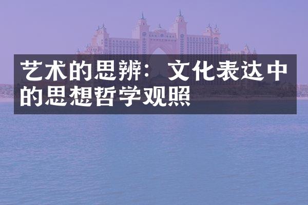 艺术的思辨：文化表达中的思想哲学观照