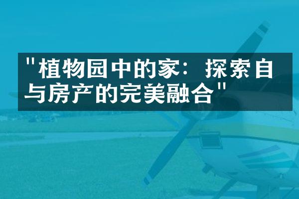 "植物园中的家：探索自然与房产的完美融合"