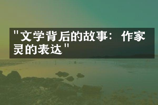 "文学背后的故事：作家心灵的表达"