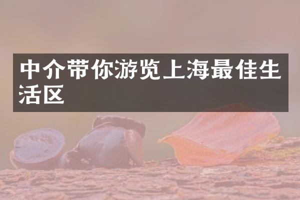 中介带你游览上海最佳生活区