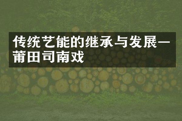 传统艺能的继承与发展—莆田司南戏