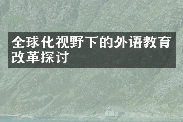 全球化视野下的外语教育改革探讨