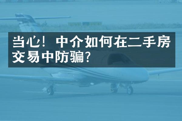 当心！中介如何在二手房交易中防骗？