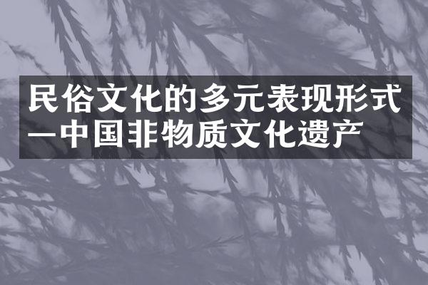 民俗文化的多元表现形式—中国非物质文化遗产