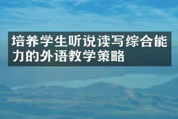 培养学生听说读写综合能力的外语教学策略