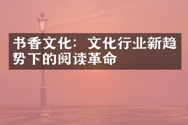 书香文化：文化行业新趋势下的阅读革命