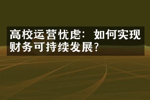 高校运营忧虑：如何实现财务可持续发展？