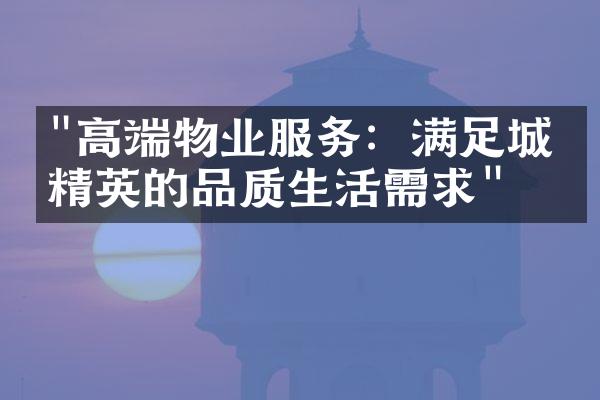 "高端物业服务：满足城市精英的品质生活需求"