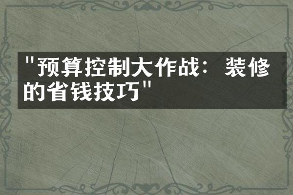 "预算控制大作战：装修中的省钱技巧"