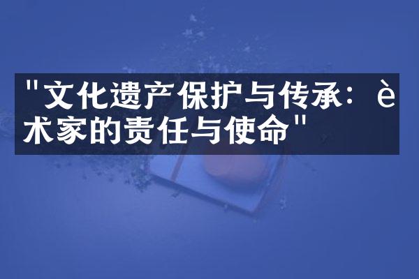 "文化遗产保护与传承：艺术家的责任与使命"