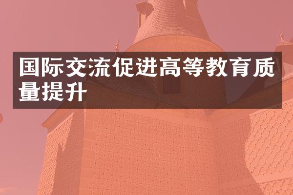 国际交流促进高等教育质量提升