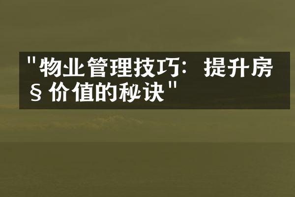 "物业管理技巧：提升房产价值的秘诀"