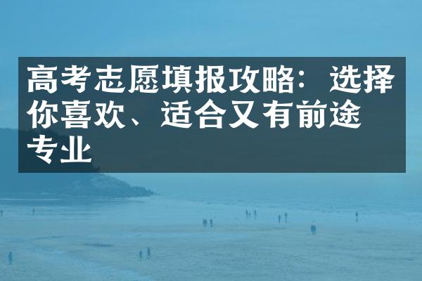 高考志愿填报攻略：选择你喜欢、适合又有前途的专业