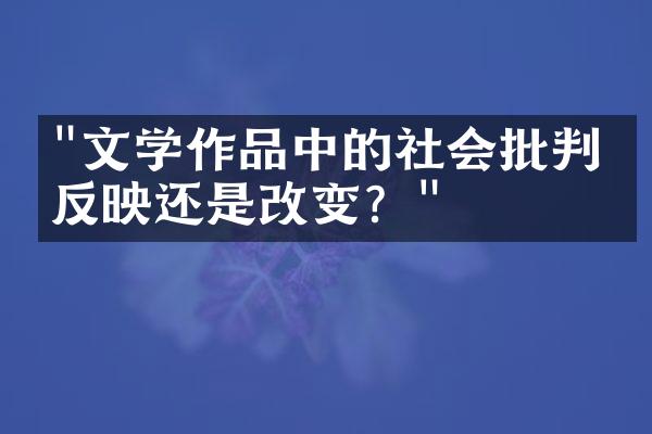 "文学作品中的社会批判：反映还是改变？"