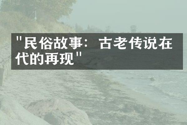 "民俗故事：古老传说在当代的再现"