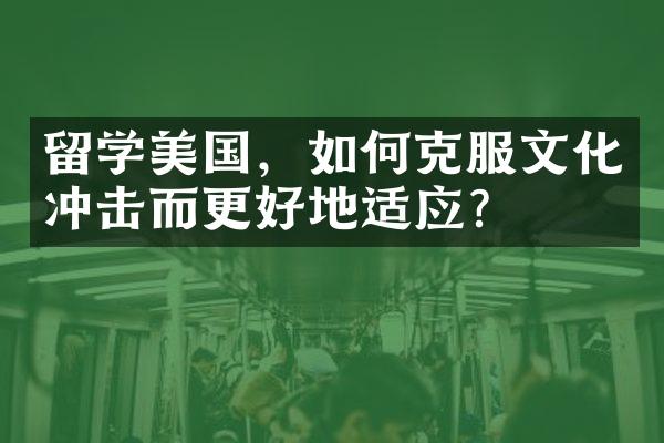 留学美国，如何克服文化冲击而更好地适应？