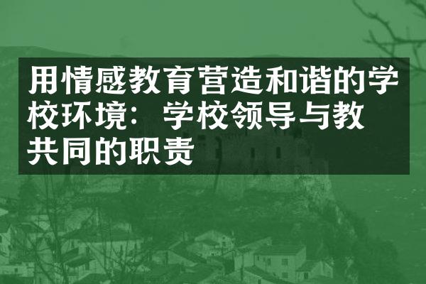 用情感教育营造和谐的学校环境：学校领导与教师共同的职责