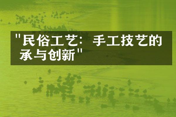 "民俗工艺：手工技艺的传承与创新"