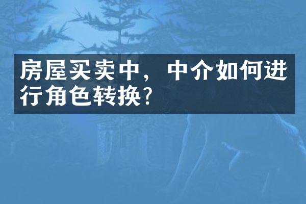 房屋买卖中，中介如何进行角色转换？