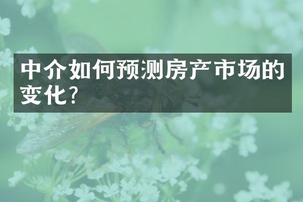 中介如何预测房产市场的变化？