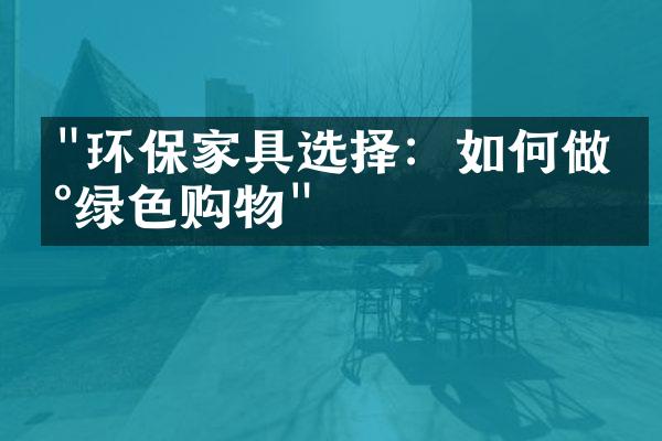 "环保家具选择：如何做到绿色购物"