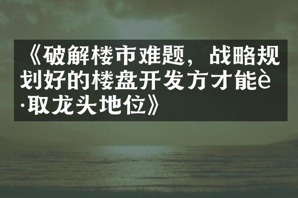 《破解楼市难题，规划好的楼盘方才能获取龙头地位》