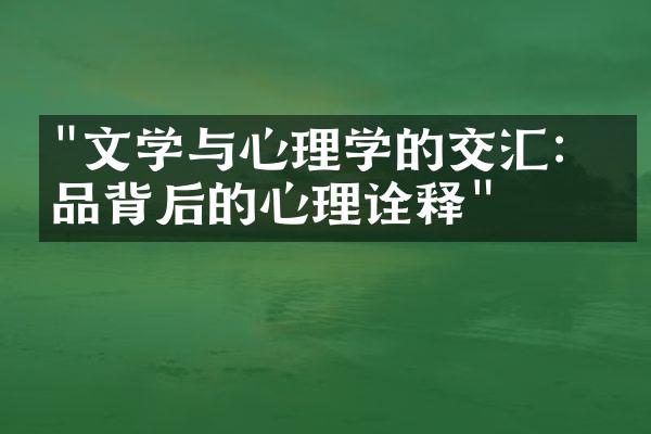 "文学与心理学的交汇：作品背后的心理诠释"