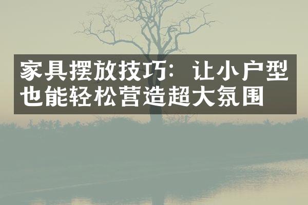 家具摆放技巧：让小户型也能轻松营造超氛围