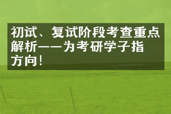 初试、复试阶段考查重点解析——为考研学子指明方向！