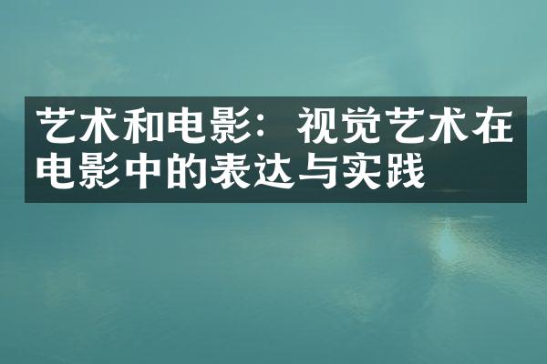 艺术和电影：视觉艺术在电影中的表达与实践