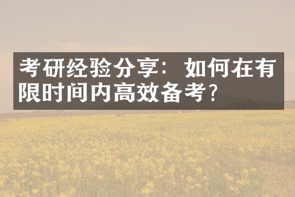 考研经验分享：如何在有限时间内高效备考？