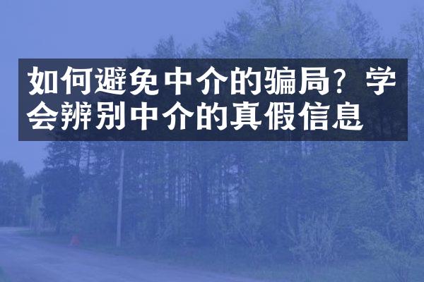 如何避免中介的骗局？学会辨别中介的真假信息！