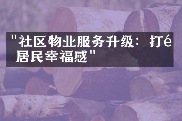 "社区物业服务升级：打造居民幸福感"