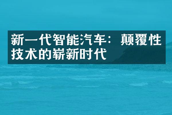 新一代智能汽车：颠覆性技术的崭新时代