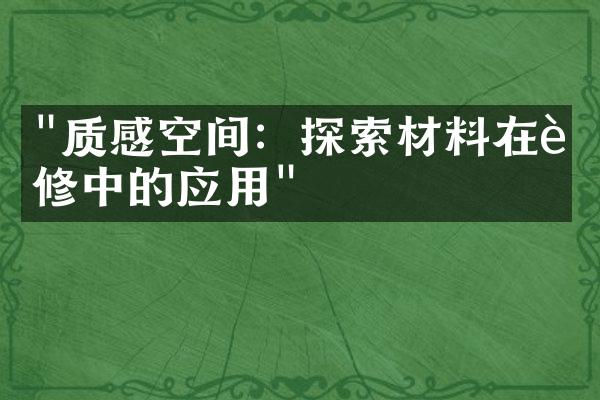 "质感空间：探索材料在装修中的应用"